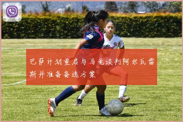 巴萨计划重启与马竞谈判阿尔瓦雷斯并准备备选方案
