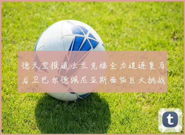 德天空报道法兰克福全力追逐皇马后卫巴尔德佩尼亚斯面临巨大挑战