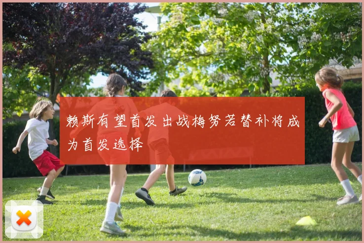 赖斯有望首发出战梅努若替补将成为首发选择