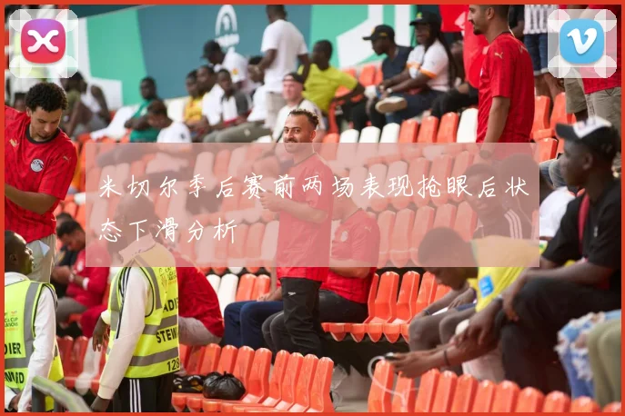 米切尔季后赛前两场表现抢眼后状态下滑分析