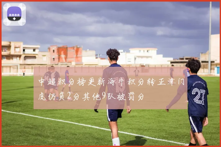 中超积分榜更新海牛积分转正津门虎仍负2分其他9队被罚分