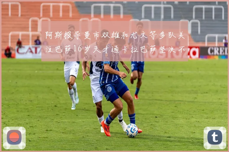 阿斯报导曼市双雄和尤文等多队关注巴萨16岁天才通卡拉巴萨坚决不放人